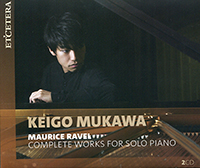 Maurice Ravel, Complete Works for solo Piano, Keigo Mukawa (piano). Et'ecetera 2024 (2 CD KTC 1816).