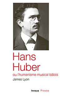 Lyon James, Hans Huber, ou l'humanisme musical bâlois.