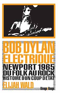 Wald Elijah, Bob Dylan Électrique : Newport 1965, du folk au rock : histoire d'un coup d'État