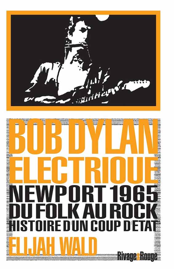 Wald Elijah, Bob Dylan Électrique : Newport 1965, du folk au rock : histoire d'un coup d'État 