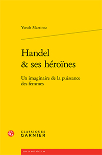 Martinez Yseult, Händel et ses héroïnes : un imaginaire de la puissance des femmes. « Lire le xviie siècle » (88), Classiques Garnier. Paris 2025 