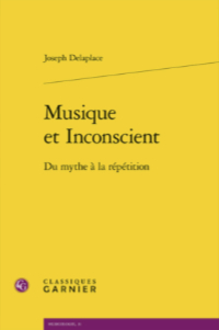 Delaplace Joseph, Musique et Inconscient : du mythe à la répétition, « Musicologie » (3), Les Classiques Garnier, Paris 2026