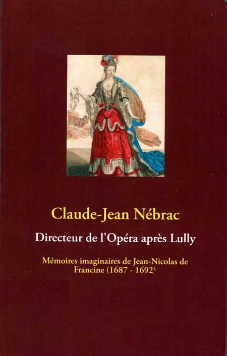 Nébrac Claude-Jean, Directeur de l'Opéra après Lully. Mémoires imaginaires de Jean-Nicolas de Francine (1687-1692).
