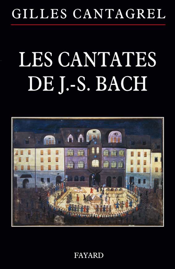 Cantagrel Gilles, Les Cantates de J.-S. Bach. « Musique », Fayard,