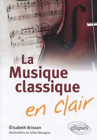 Brisson Élisabeth, La musique classique en clair (illustrations par Gilles Macagno).Éditions Ellipses, Paris 2010 